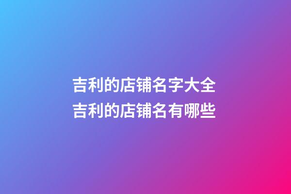吉利的店铺名字大全 吉利的店铺名有哪些-第1张-店铺起名-玄机派